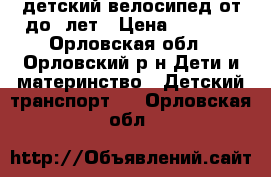 детский велосипед от5до 8лет › Цена ­ 2 500 - Орловская обл., Орловский р-н Дети и материнство » Детский транспорт   . Орловская обл.
